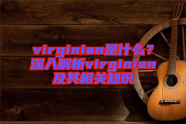 virginian是什么？深入解析virginian及其相關知識