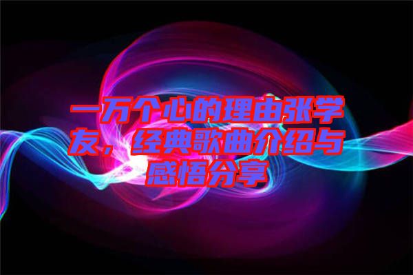 一萬(wàn)個(gè)心的理由張學(xué)友，經(jīng)典歌曲介紹與感悟分享
