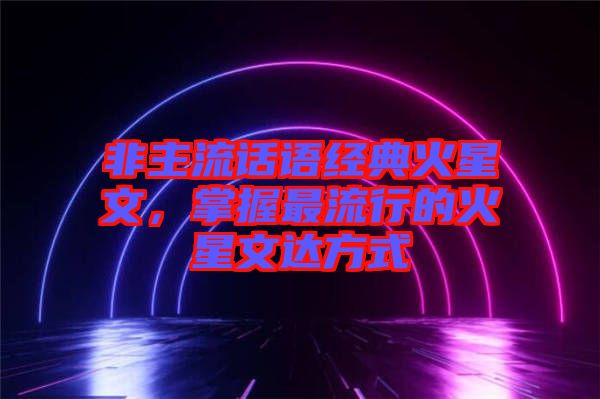 非主流話語經(jīng)典火星文，掌握最流行的火星文達(dá)方式