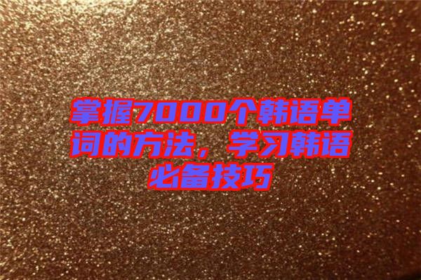 掌握7000個韓語單詞的方法，學習韓語必備技巧