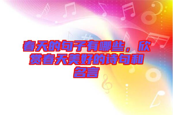春天的句子有哪些，欣賞春天美好的詩句和名言