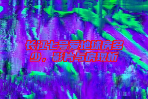 長江七號愛地球房多少，影片與房現(xiàn)析