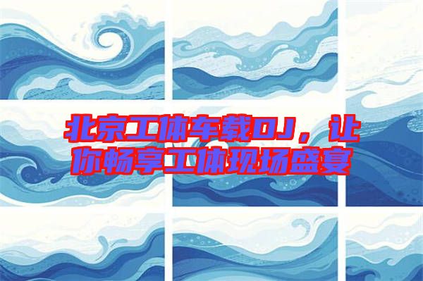 北京工體車載DJ，讓你暢享工體現(xiàn)場盛宴