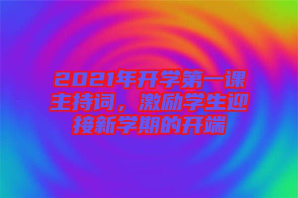 2021年開學(xué)第一課主持詞，激勵(lì)學(xué)生迎接新學(xué)期的開端