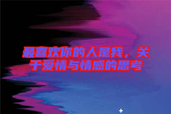 最喜歡你的人是我，關(guān)于愛情與情感的思考