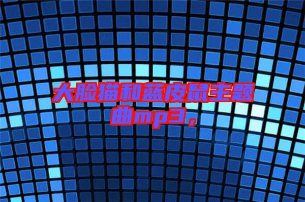 大臉貓和藍(lán)皮鼠主題曲mp3，