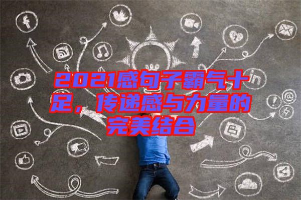2021感句子霸氣十足，傳遞感與力量的完美結(jié)合