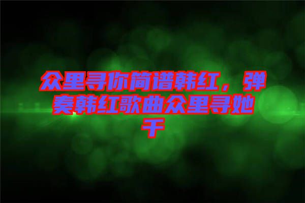 眾里尋你簡譜韓紅，彈奏韓紅歌曲眾里尋她千
