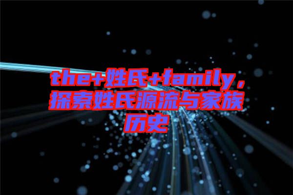 the+姓氏+family，探索姓氏源流與家族歷史