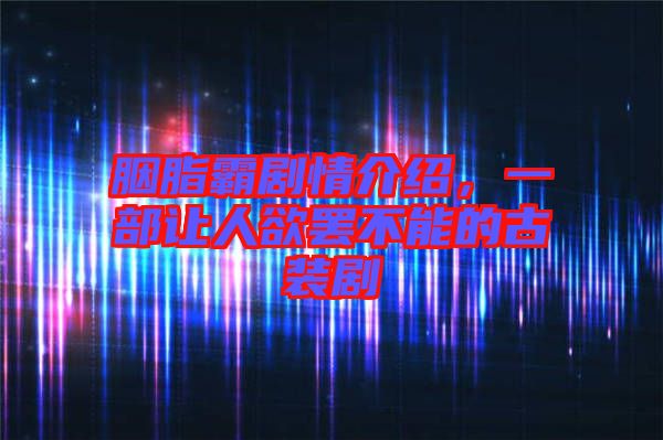 胭脂霸劇情介紹，一部讓人欲罷不能的古裝劇