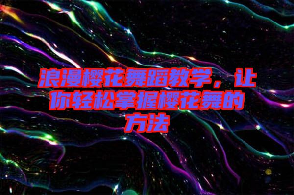 浪漫櫻花舞蹈教學(xué)，讓你輕松掌握櫻花舞的方法