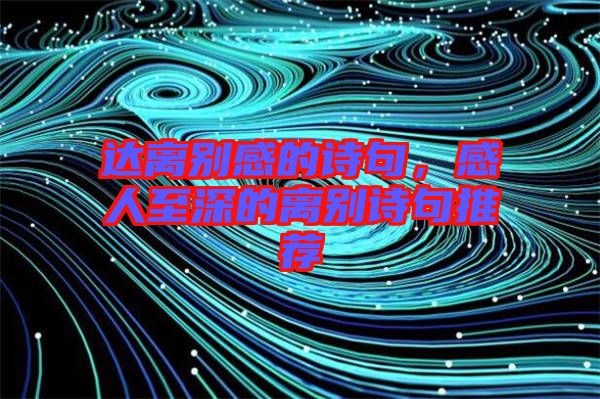 達(dá)離別感的詩句，感人至深的離別詩句推薦