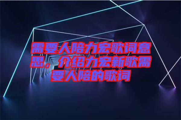 需要人陪力宏歌詞意思，介紹力宏新歌需要人陪的歌詞