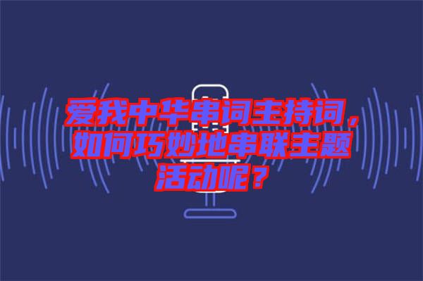 愛我中華串詞主持詞，如何巧妙地串聯(lián)主題活動(dòng)呢？
