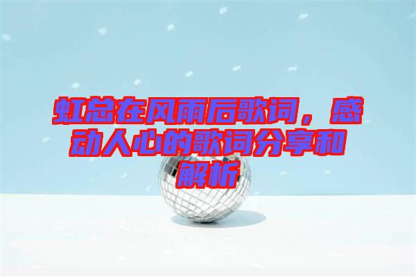 虹總在風雨后歌詞，感動人心的歌詞分享和解析