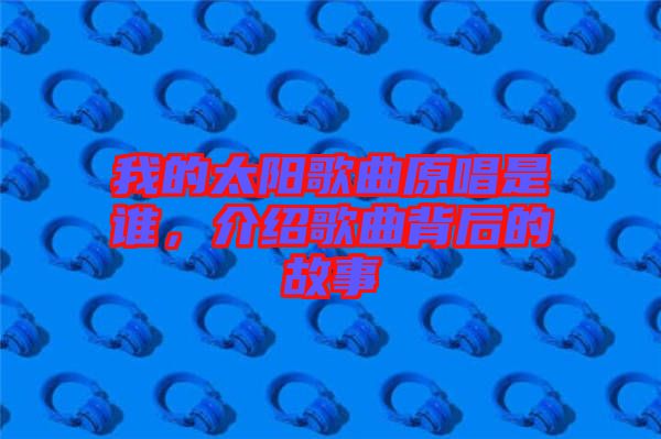 我的太陽歌曲原唱是誰，介紹歌曲背后的故事