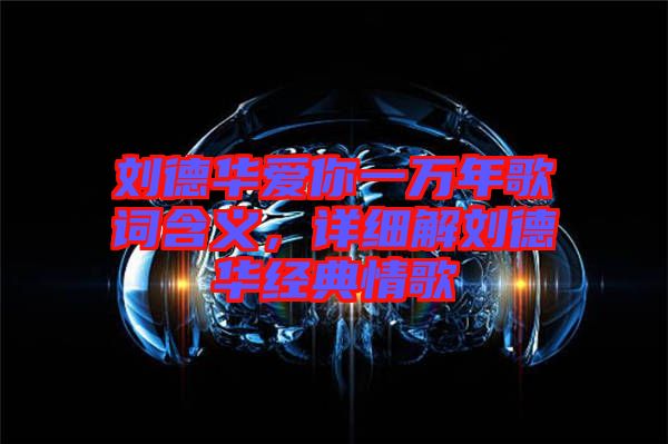 劉德華愛你一萬年歌詞含義，詳細解劉德華經典情歌