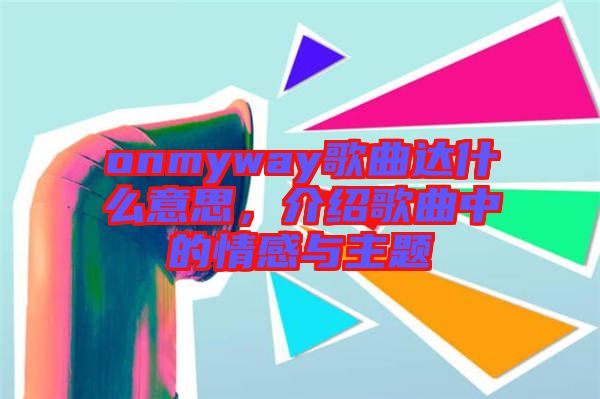 onmyway歌曲達什么意思，介紹歌曲中的情感與主題