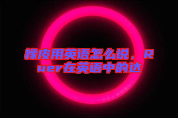 橡皮用英語怎么說，Ruer在英語中的達(dá)