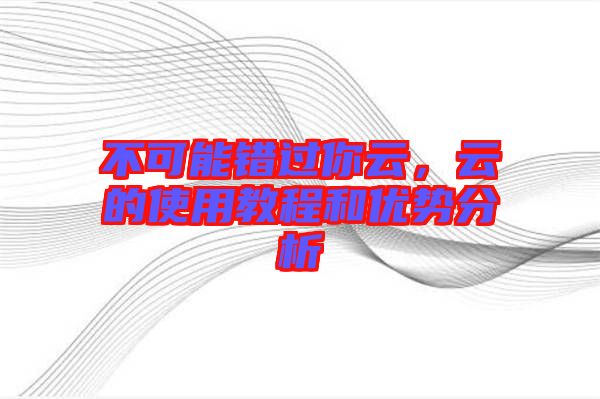 不可能錯(cuò)過你云，云的使用教程和優(yōu)勢(shì)分析