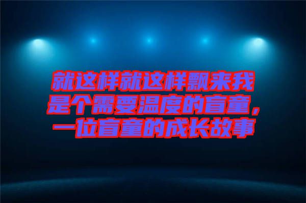就這樣就這樣飄來我是個需要溫度的盲童，一位盲童的成長故事