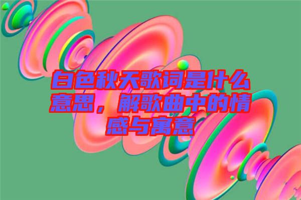 白色秋天歌詞是什么意思，解歌曲中的情感與寓意