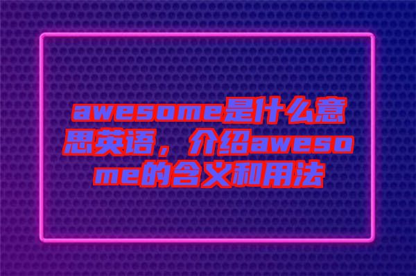 awesome是什么意思英語，介紹awesome的含義和用法