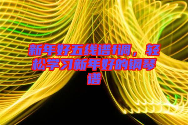 新年好五線譜f調(diào)，輕松學(xué)習(xí)新年好的鋼琴譜