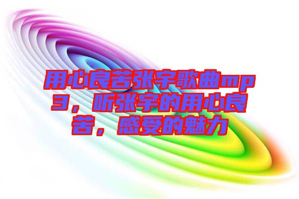 用心良苦張宇歌曲mp3，聽張宇的用心良苦，感受的魅力