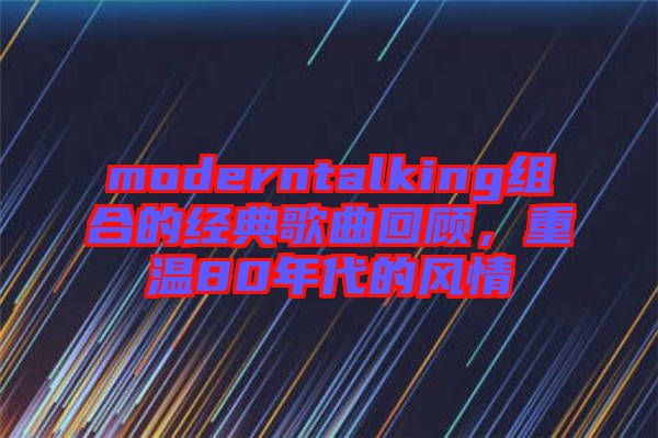 moderntalking組合的經(jīng)典歌曲回顧，重溫80年代的風(fēng)情