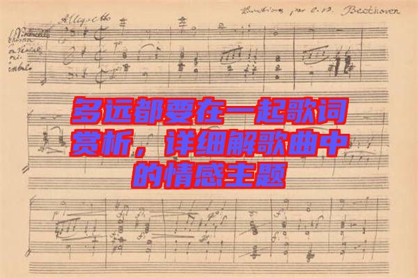 多遠(yuǎn)都要在一起歌詞賞析，詳細(xì)解歌曲中的情感主題