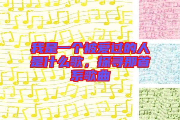 我是一個被愛過的人是什么歌，探尋那首系歌曲