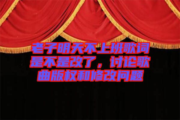 老子明天不上班歌詞是不是改了，討論歌曲版權(quán)和修改問題