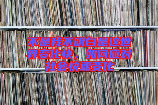 不是我不明白是這世界變化快，如何應(yīng)對社會快速變化