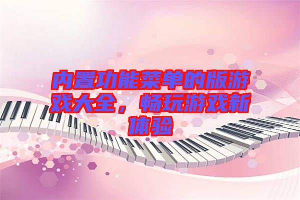 內(nèi)置功能菜單的版游戲大全，暢玩游戲新體驗
