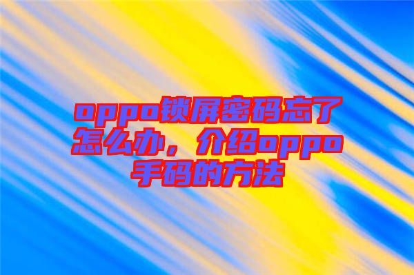 oppo鎖屏密碼忘了怎么辦，介紹oppo手碼的方法