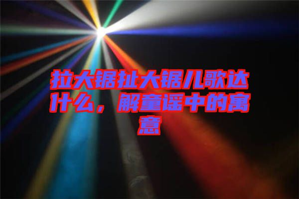 拉大鋸扯大鋸兒歌達什么，解童謠中的寓意