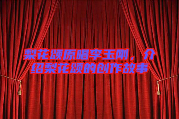 梨花頌原唱李玉剛，介紹梨花頌的創(chuàng)作故事