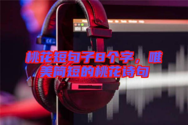 桃花短句子8個(gè)字，唯美簡(jiǎn)短的桃花詩(shī)句