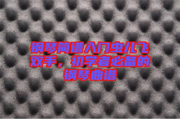 鋼琴簡譜入門蟲兒飛雙手，初學者必備的鋼琴曲譜