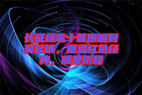 長征組歌十首原唱到吳起鎮(zhèn)，重溫紅色經(jīng)典，感受歷程