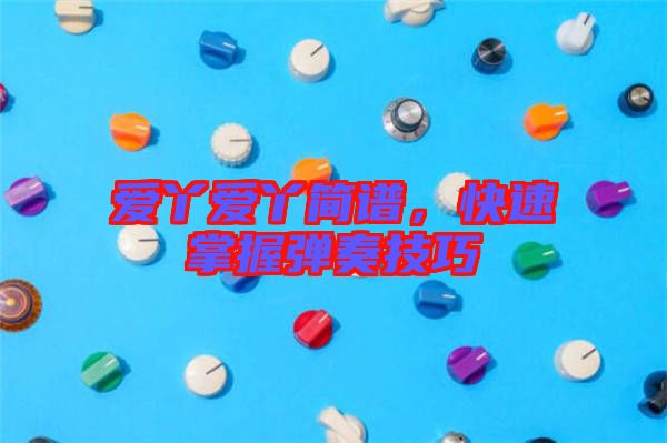 愛丫愛丫簡(jiǎn)譜，快速掌握彈奏技巧