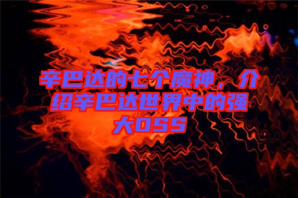 辛巴達(dá)的七個(gè)魔神，介紹辛巴達(dá)世界中的強(qiáng)大OSS