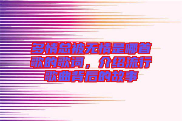 多情總被無情是哪首歌的歌詞，介紹流行歌曲背后的故事