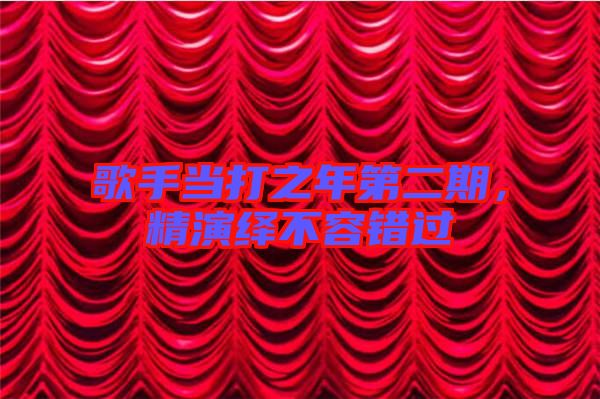 歌手當(dāng)打之年第二期，精演繹不容錯(cuò)過