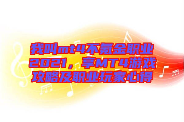 我叫mt4不氪金職業(yè)2021，享MT4游戲攻略及職業(yè)玩家心得