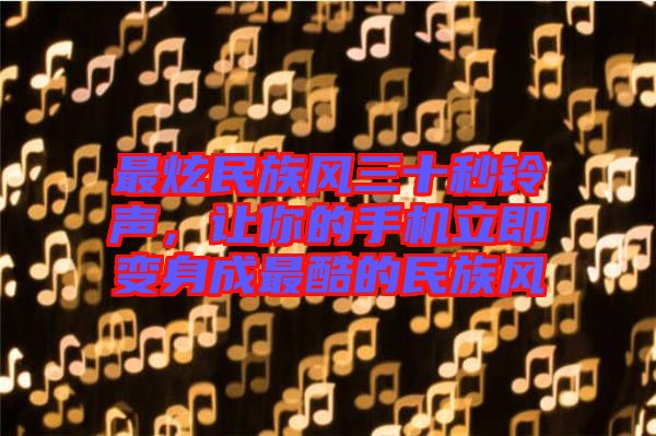 最炫民族風(fēng)三十秒鈴聲，讓你的手機立即變身成最酷的民族風(fēng)