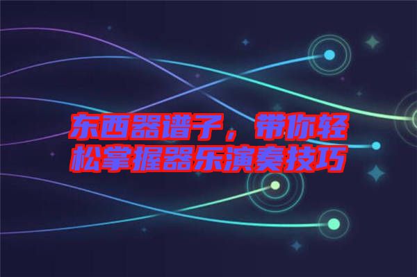 東西器譜子，帶你輕松掌握器樂演奏技巧
