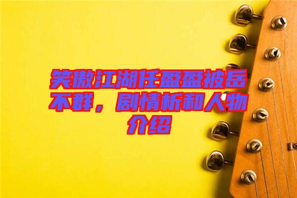 笑傲江湖任盈盈被岳不群，劇情析和人物介紹