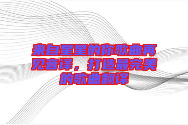 來(lái)自星星的你歌曲再見(jiàn)音譯，打造最完美的歌曲翻譯